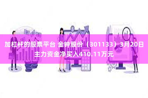加杠杆的股票平台 金钟股份（301133）3月20日主力资金净买入410.11万元