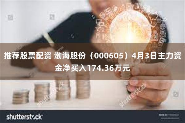 推荐股票配资 渤海股份（000605）4月3日主力资金净买入174.36万元