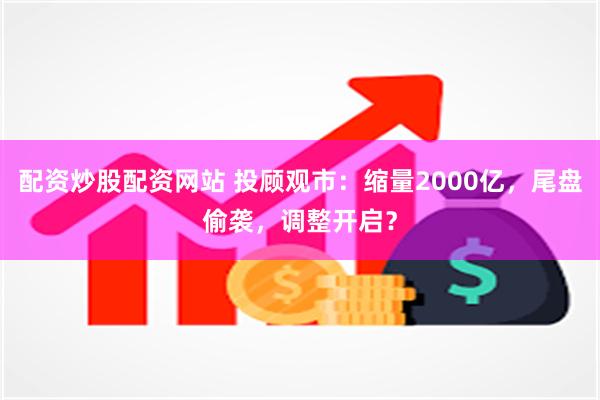 配资炒股配资网站 投顾观市：缩量2000亿，尾盘偷袭，调整开启？