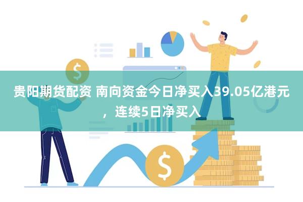 贵阳期货配资 南向资金今日净买入39.05亿港元，连续5日净买入