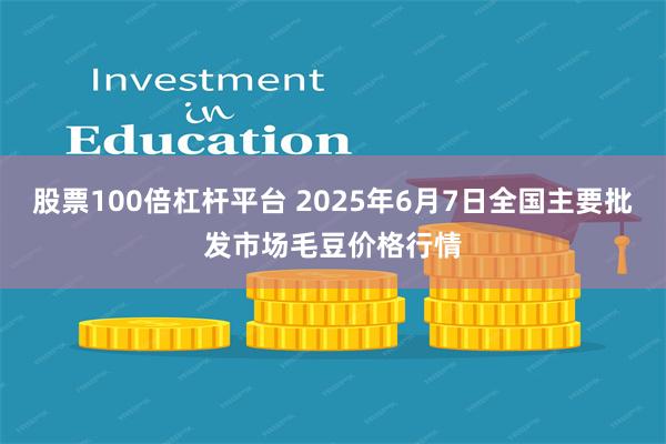 股票100倍杠杆平台 2025年6月7日全国主要批发市场毛豆价格行情
