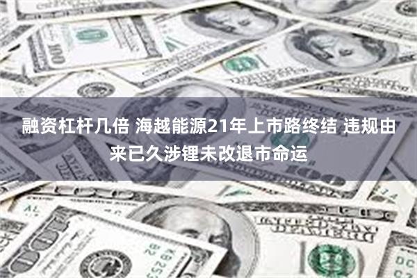 融资杠杆几倍 海越能源21年上市路终结 违规由来已久涉锂未改退市命运