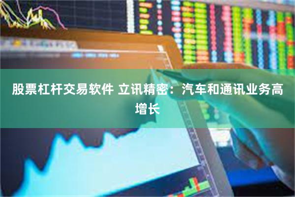 股票杠杆交易软件 立讯精密：汽车和通讯业务高增长